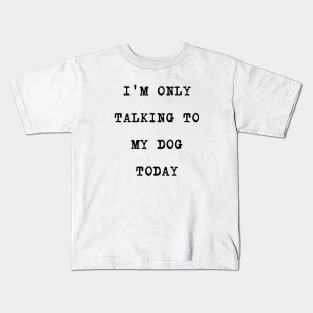 I'M ONLY TALKING TO MY DOG TODAY Kids T-Shirt